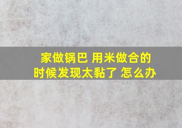 家做锅巴 用米做合的时候发现太黏了 怎么办